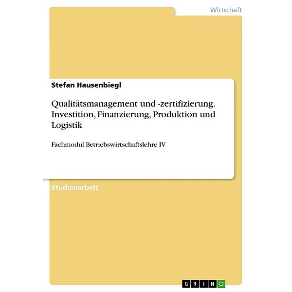 Qualitätsmanagement und -zertifizierung. Investition, Finanzierung, Produktion und Logistik, Stefan Hausenbiegl