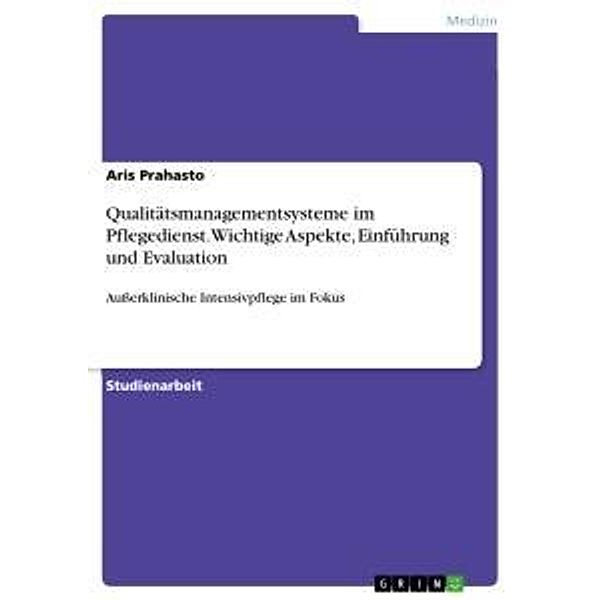 Qualitätsmanagementsysteme im Pflegedienst. Wichtige Aspekte, Einführung und Evaluation, Aris Prahasto