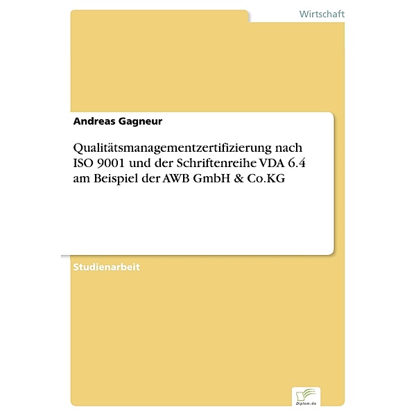 Qualitätsmanagementzertifizierung nach ISO 9001 und der Schriftenreihe VDA 6.4 am Beispiel der AWB GmbH & Co.KG, Andreas Gagneur