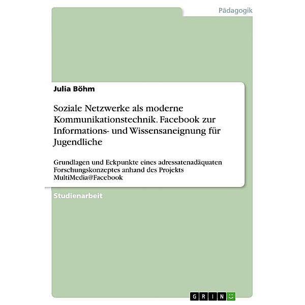 Qualitative Forschung in der Medienpädagogik Soziale Netzwerke als moderne Kommunikationstechnik. Facebook für Informations- und Wissensaneignung für Jugendliche, Julia Böhm