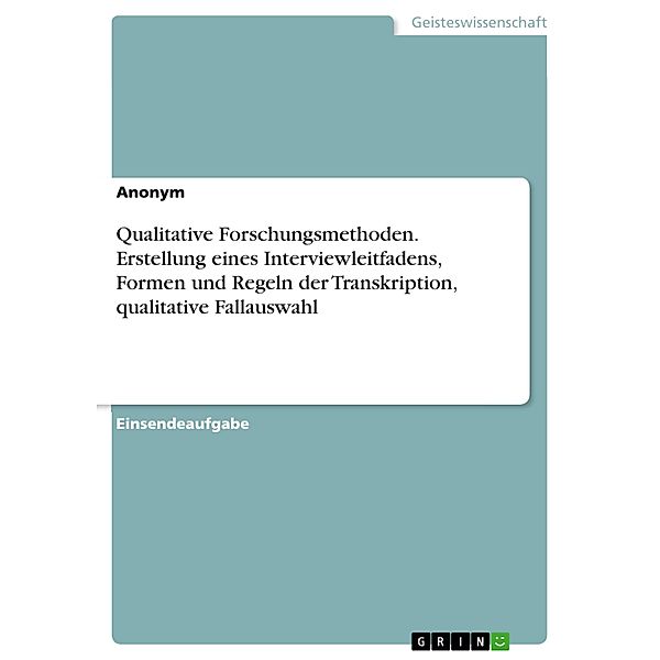 Qualitative Forschungsmethoden. Erstellung eines Interviewleitfadens, Formen und Regeln der Transkription, qualitative Fallauswahl