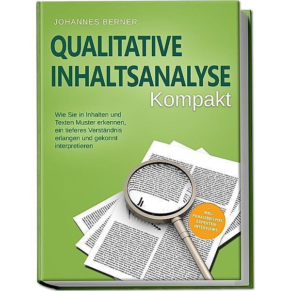 Qualitative Inhaltsanalyse - Kompakt: Wie Sie in Inhalten und Texten Muster erkennen, ein tieferes Verständnis erlangen und gekonnt interpretieren - inkl. Praxisbeispiel Experteninterviews, Johannes Berner