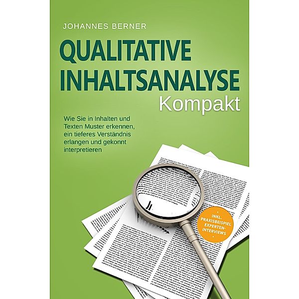 Qualitative Inhaltsanalyse - Kompakt: Wie Sie in Inhalten und Texten Muster erkennen, ein tieferes Verständnis erlangen und gekonnt interpretieren - inkl. Praxisbeispiel Experteninterviews, Johannes Berner