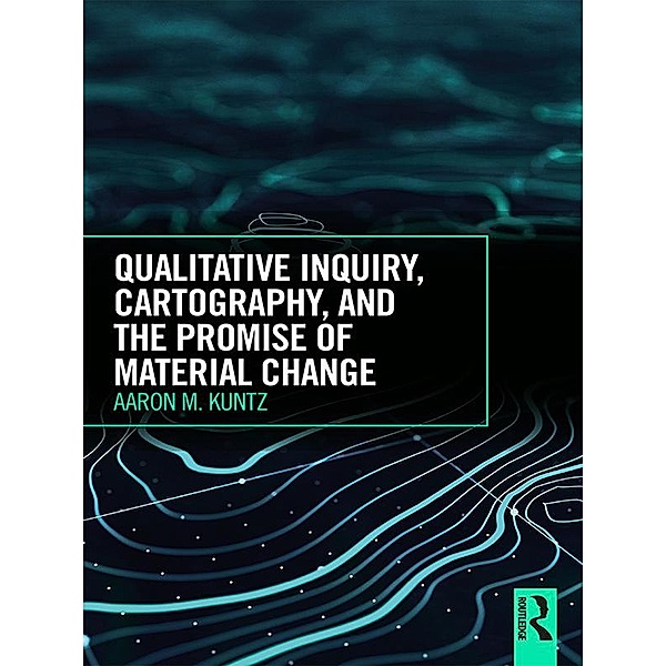 Qualitative Inquiry, Cartography, and the Promise of Material Change, Aaron M. Kuntz
