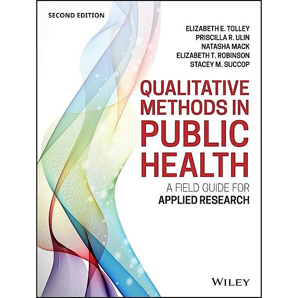 Qualitative Methods in Public Health / Jossey-Bass Public Health/Health Services Text, Elizabeth E. Tolley, Priscilla R. Ulin, Natasha Mack, Elizabeth T. Robinson, Stacey M. Succop