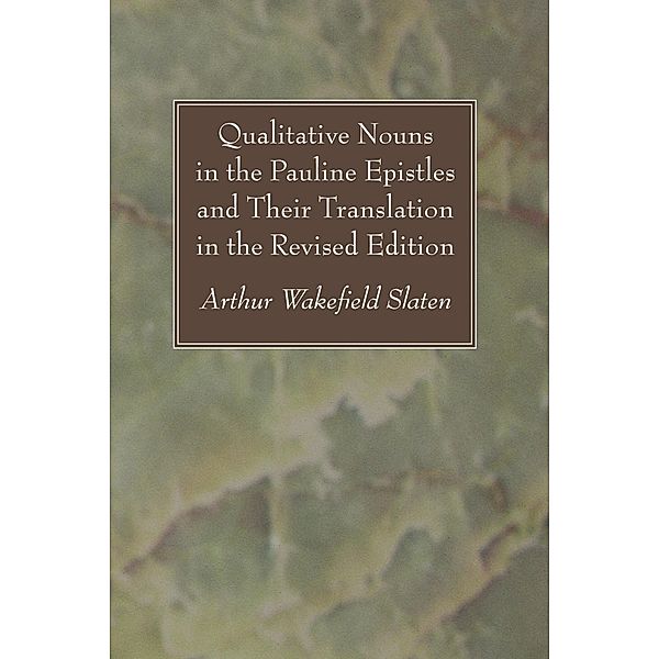 Qualitative Nouns in the Pauline Epistles and Their Translation in the Revised Edition, Arthur Wakefield Slaten
