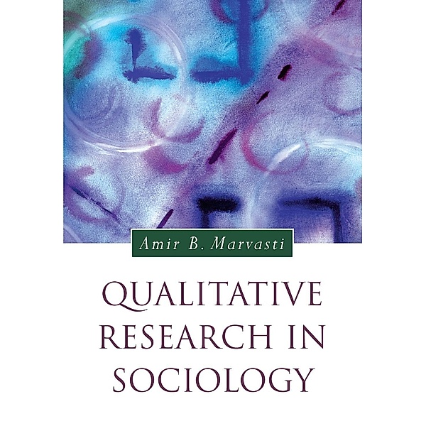 Qualitative Research in Sociology / Introducing Qualitative Methods series, Amir Marvasti