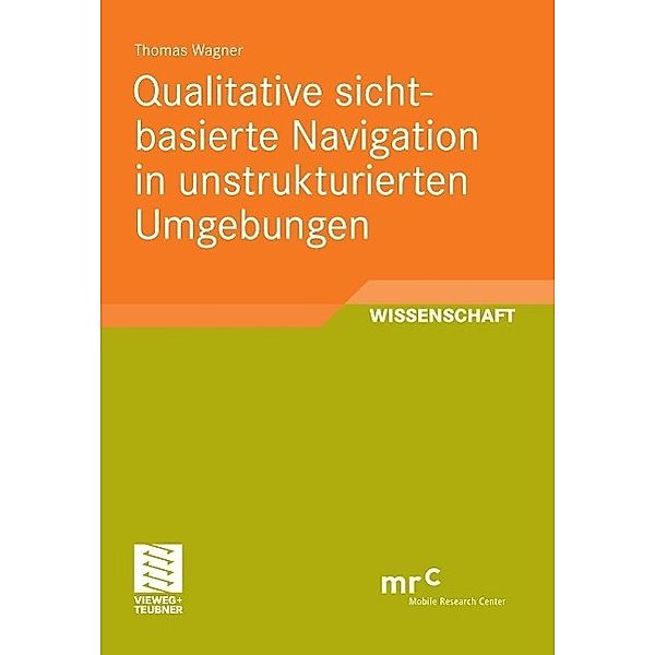 Qualitative sichtbasierte Navigation in unstrukturierten Umgebungen / Advanced Studies Mobile Research Center Bremen, Thomas Wagner