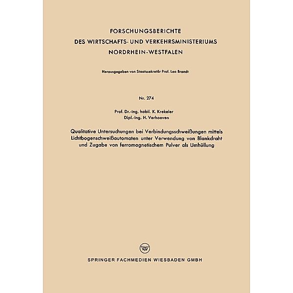 Qualitative Untersuchungen bei Verbindungsschweißungen mittels Lichtbogenschweißautomaten unter Verwendung von Blankdraht und Zugabe von ferromagnetischem Pulver als Umhüllung / Forschungsberichte des Wirtschafts- und Verkehrsministeriums Nordrhein-Westfalen Bd.274, Karl Krekeler