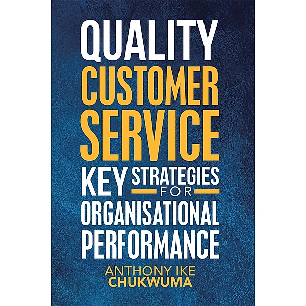 Quality  Customer Service Key Strategies for Organisational Performance, Anthony Ike Chukwuma