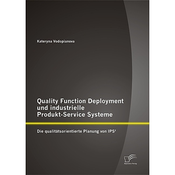 Quality Function Deployment und industrielle Produkt-Service Systeme: Die qualitätsorientierte Planung von IPS², Kateryna Vodopianova