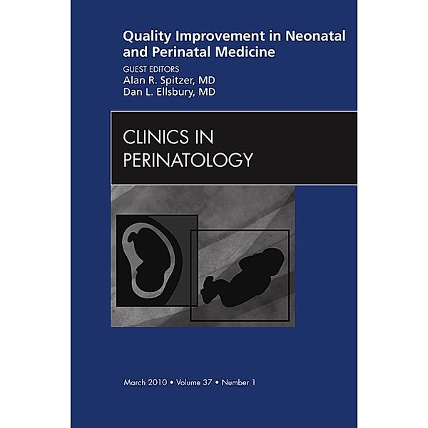 Quality Improvement in Neonatal and Perinatal Medicine, An Issue of Clinics in Perinatology, Alan R. Spitzer, Dan Ellsbury