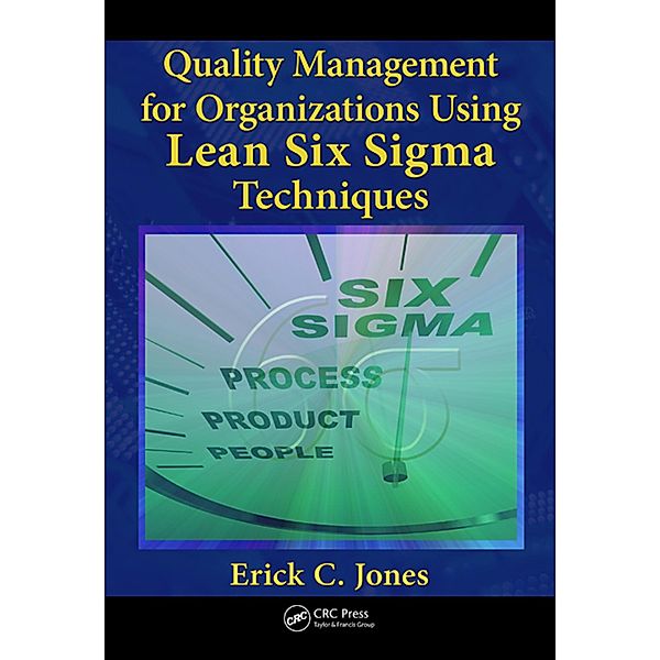 Quality Management for Organizations Using Lean Six Sigma Techniques, Erick Jones