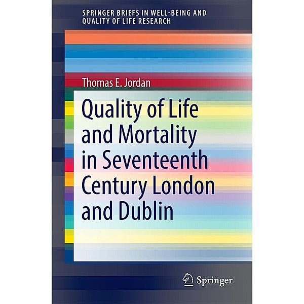 Quality of Life and Mortality in Seventeenth Century London and Dublin / SpringerBriefs in Well-Being and Quality of Life Research, Thomas E. Jordan