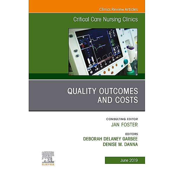 Quality Outcomes and Costs, An Issue of Critical Care Nursing Clinics of North America, E-Book, Deborah Garbee, Denise Danna