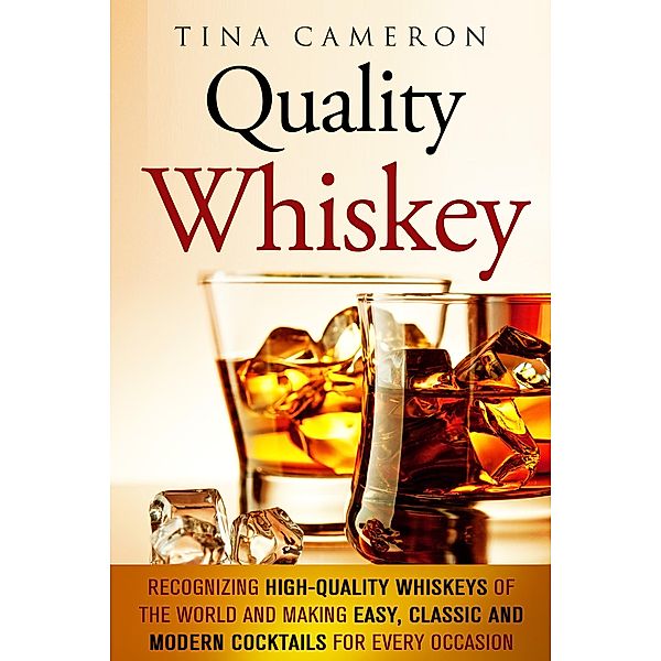 Quality Whiskey: Recognizing High-Quality Whiskeys of the World and Making Easy, Classic and Modern Cocktails for Every Occasion (Winter Cocktails & Whiskey) / Winter Cocktails & Whiskey, Tina Cameron