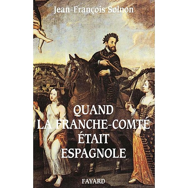 Quand la Franche-Comté était espagnole / Divers Histoire, Jean-François Solnon