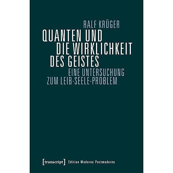 Quanten und die Wirklichkeit des Geistes / Edition Moderne Postmoderne, Ralf Krüger