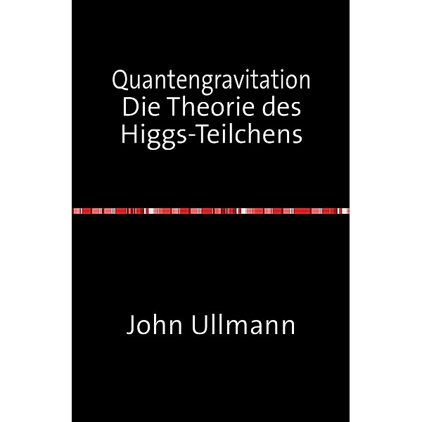 Quantengravitation Die Theorie des Higgs-Teilchens, John Ullmann