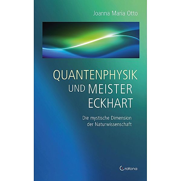Quantenphysik und Meister Eckhart - Die mystische Dimension der Wissenschaft, Joanna Maria Otto