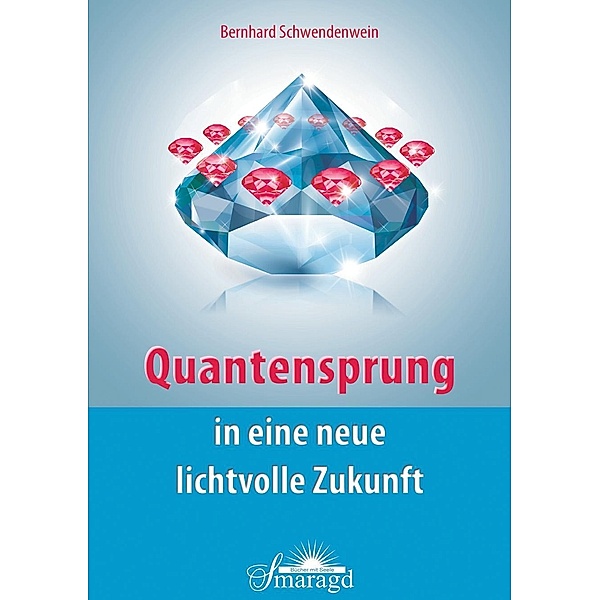Quantensprung in eine neue, lichtvolle Zukunft / Smaragd Verlag, Bernhard Schwendenwein