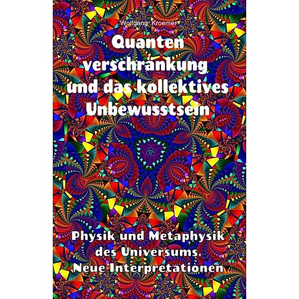 Quantenverschränkung und kollektives Unbewusstsein. Physik und Metaphysik des Universums. Neue Interpretationen., Wolfgang Kroemer