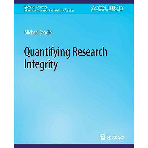 Quantifying Research Integrity / Synthesis Lectures on Information Concepts, Retrieval, and Services, Michael Seadle