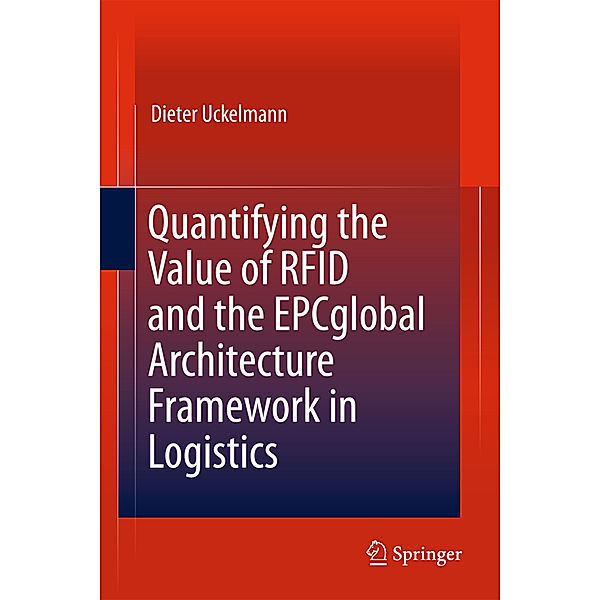 Quantifying the Value of RFID and the EPCglobal Architecture Framework in Logistics, Dieter Uckelmann