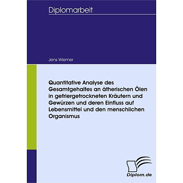 Quantitative Analyse des Gesamtgehaltes an ätherischen Ölen in gefriergetrockneten Kräutern und Gewürzen und deren Einfluss auf Lebensmittel und den menschlichen Organismus, Jens Wiemer