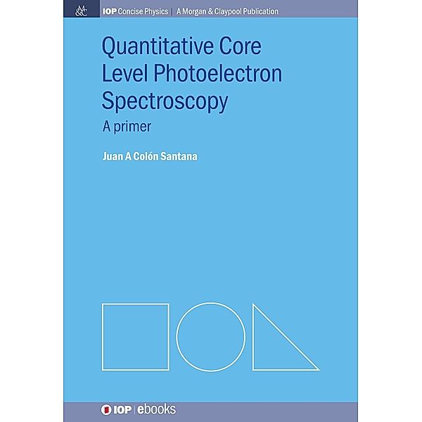 Quantitative Core Level Photoelectron Spectroscopy / IOP Concise Physics, Juan A Colón Santana