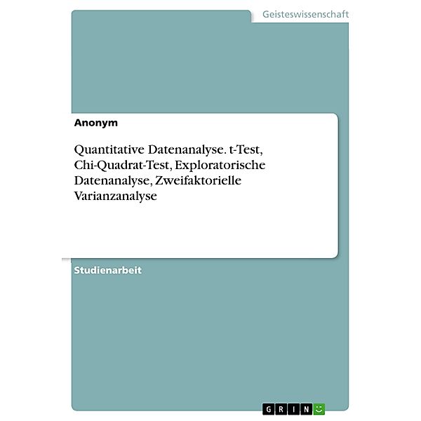 Quantitative Datenanalyse. t-Test, Chi-Quadrat-Test, Exploratorische Datenanalyse, Zweifaktorielle Varianzanalyse