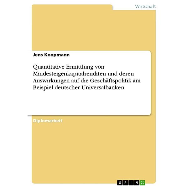 Quantitative Ermittlung von Mindesteigenkapitalrenditen und deren Auswirkungen auf die Geschäftspolitik am Beispiel deutscher Universalbanken, Jens Koopmann