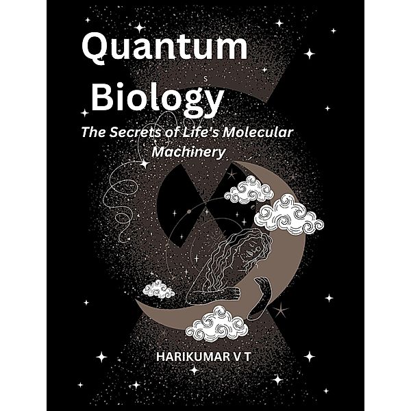 Quantum Biology: The Secrets of Life's Molecular Machinery, Harikumar V T