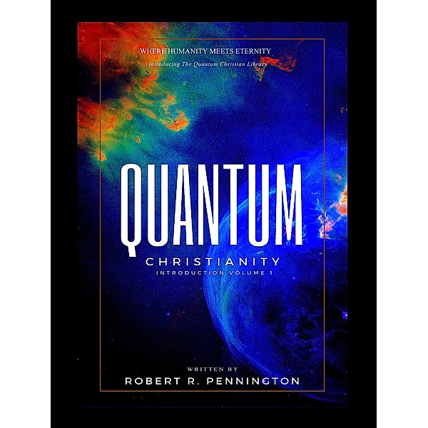 Quantum Christianity Introduction Volume 1 / Quantum Christianity, Robert R. Pennington