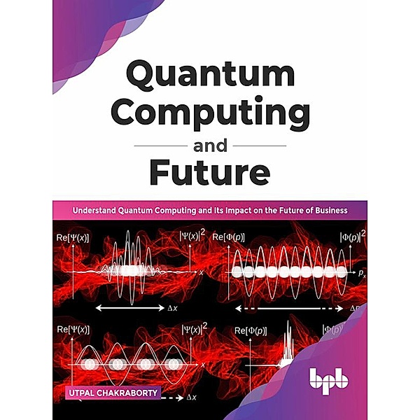 Quantum Computing and Future: Understand Quantum Computing and Its Impact on the Future of Business (English Edition), Utpal Chakraborty