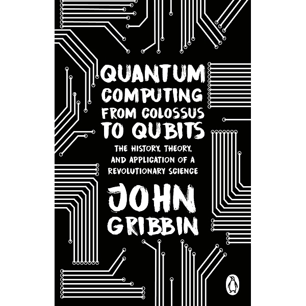 Quantum Computing from Colossus to Qubits, John Gribbin