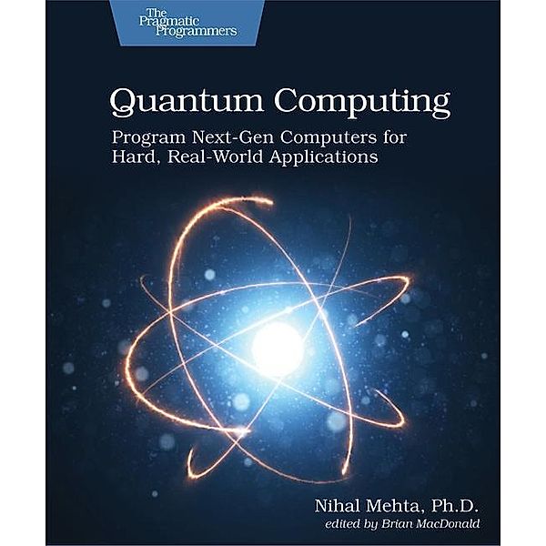 Quantum Computing: Program Next-Gen Computers for Hard, Real-World Applications, D. Nihal Mehta Ph.