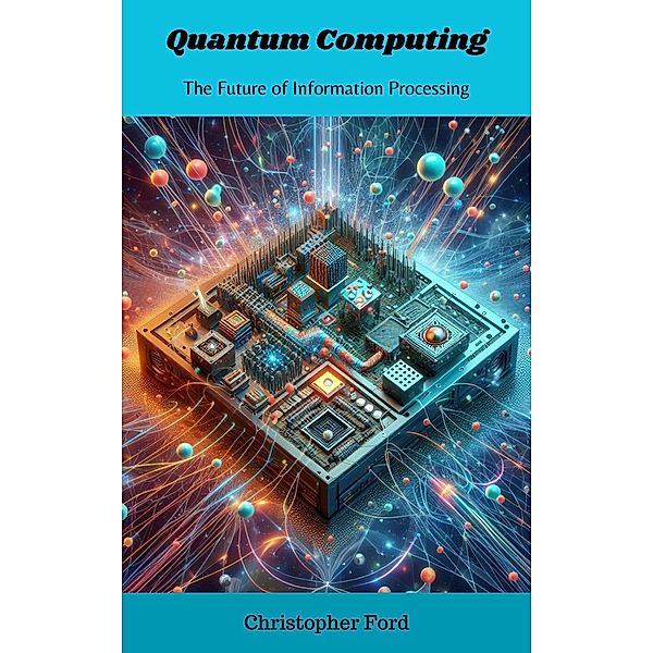 Quantum Computing: The Future of Information Processing (The Science Collection) / The Science Collection, Christopher Ford