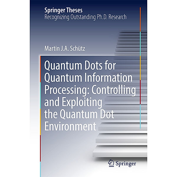 Quantum Dots for Quantum Information Processing: Controlling and Exploiting the Quantum Dot Environment, Martin J. A. Schütz