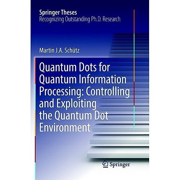 Quantum Dots for Quantum Information Processing: Controlling and Exploiting the Quantum Dot Environment, Martin J. A. Schütz