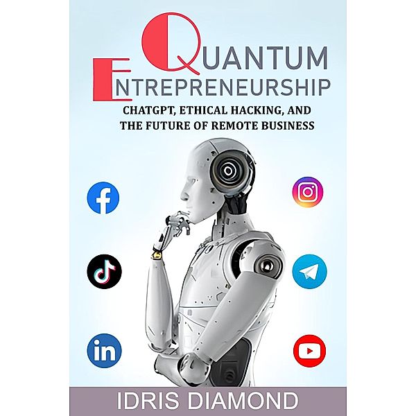 Quantum Entrepreneurship: ChatGPT, Ethical Hacking, and the Future of Remote Business, Idris Diamond