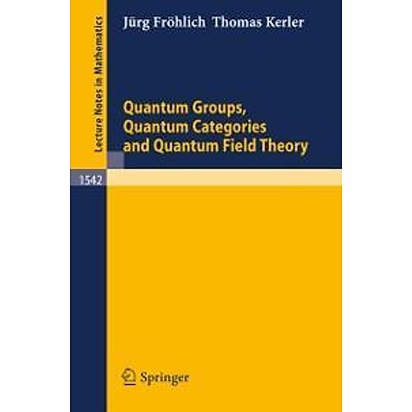 Quantum Groups, Quantum Categories and Quantum Field Theory / Lecture Notes in Mathematics Bd.1542, Jürg Fröhlich, Thomas Kerler