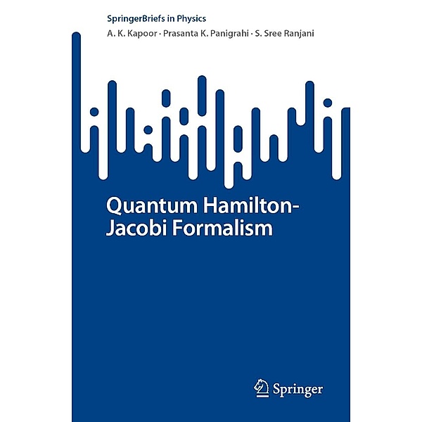 Quantum Hamilton-Jacobi Formalism / SpringerBriefs in Physics, A. K. Kapoor, Prasanta K. Panigrahi, S. Sree Ranjani