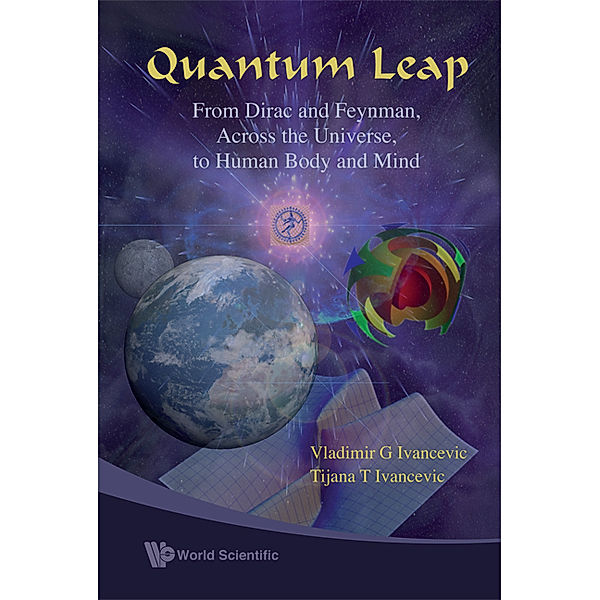 Quantum Leap: From Dirac And Feynman, Across The Universe, To Human Body And Mind, Tijana T Ivancevic, Vladimir G Ivancevic