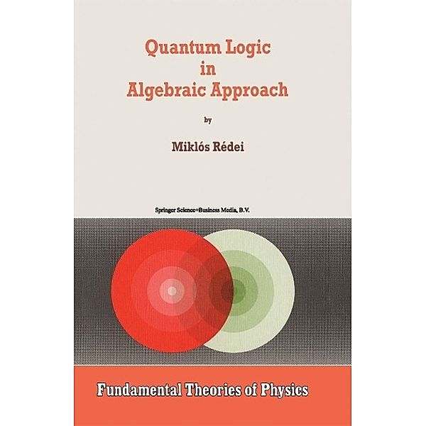 Quantum Logic in Algebraic Approach / Fundamental Theories of Physics Bd.91, Miklós Rédei