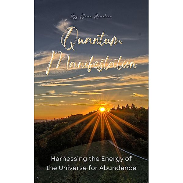 Quantum Manifestation: Harnessing the Energy of the Universe for Abundance, Elena Sinclair