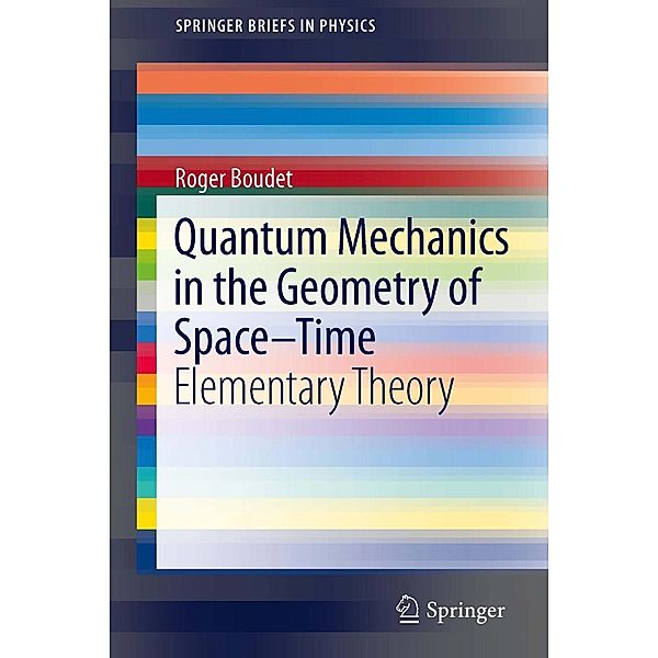 Quantum Mechanics in the Geometry of Space-Time / SpringerBriefs in Physics, Roger Boudet