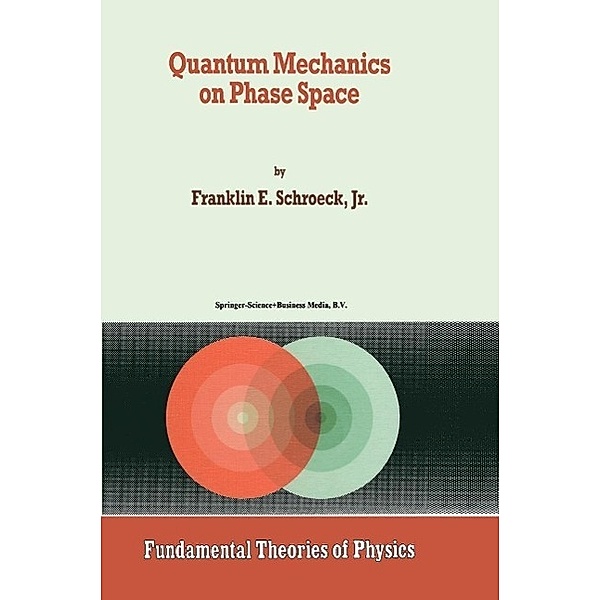 Quantum Mechanics on Phase Space / Fundamental Theories of Physics Bd.74, Franklin E. Schroeck Jr.