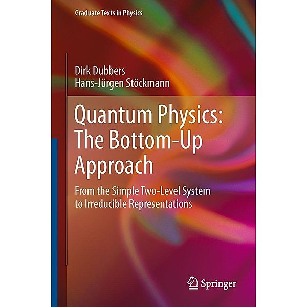 Quantum Physics: The Bottom-Up Approach / Graduate Texts in Physics, Dirk Dubbers, Hans-Jürgen Stöckmann