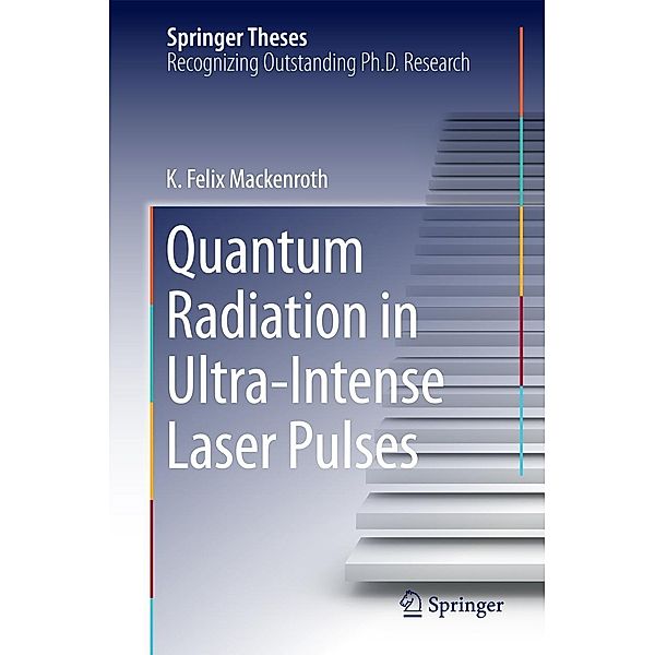 Quantum Radiation in Ultra-Intense Laser Pulses / Springer Theses, K. Felix Mackenroth